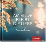 Bild von Am Ende bleibt die Liebe. Worte des Trostes von Groh Verlag (Hrsg.)